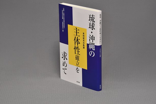 ＜読書・BOOK＞『琉球・沖縄の主体性確立を求めて　本村紀夫の軌跡』　時代を切り開く手がかりに