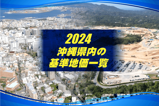 【一覧表あり】沖縄県内の基準地価　上昇率トップは？住宅地や商業地ランキングも【2024年版】 