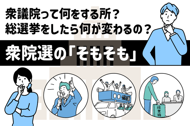 【そもそも解説】衆議院って何をするところ？　総選挙をしたら何が変わるの？　